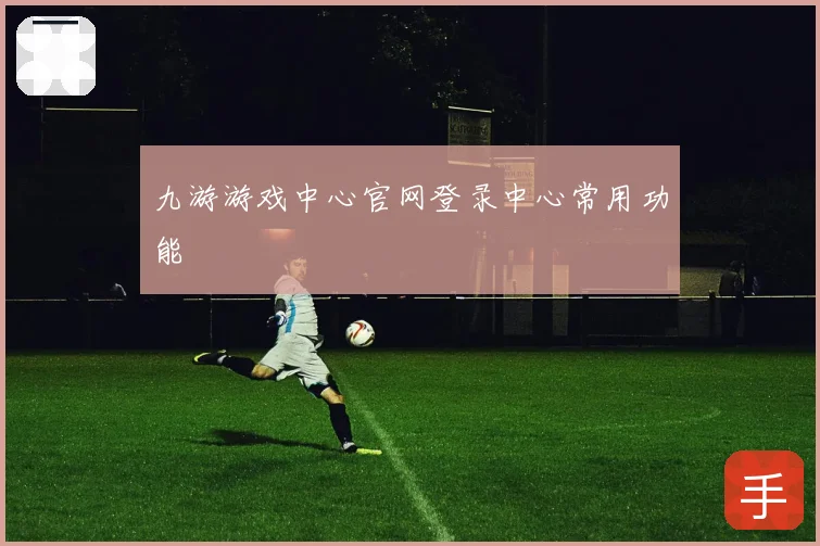 九游游戏中心官网登录中心常用功能