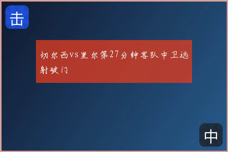 切尔西vs里尔第27分钟客队中卫远射破门