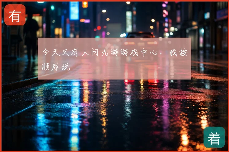 今天又有人问九游游戏中心,我按顺序说